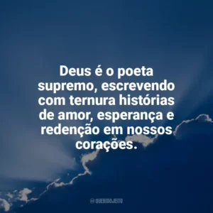 Deus é o poeta supremo, escrevendo com ternura histórias de amor, esperança e redenção em nossos corações. Deus