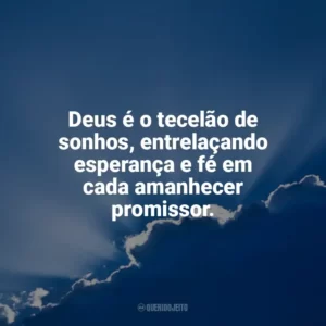 Deus é o tecelão de sonhos, entrelaçando esperança e fé em cada amanhecer promissor. Deus