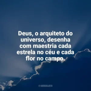 Deus, o arquiteto do universo, desenha com maestria cada estrela no céu e cada flor no campo. Deus