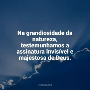 Na grandiosidade da natureza, testemunhamos a assinatura invisível e majestosa de Deus. Deus
