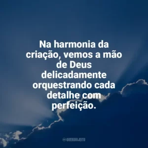 Na harmonia da criação, vemos a mão de Deus delicadamente orquestrando cada detalhe com perfeição. Deus