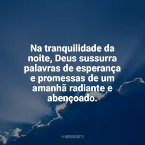 Na tranquilidade da noite, Deus sussurra palavras de esperança e promessas de um amanhã radiante e abençoado. Deus