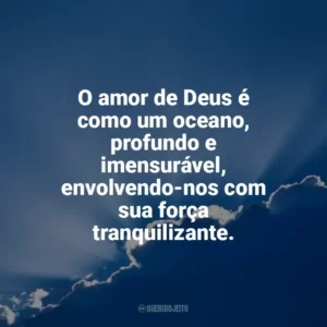 O amor de Deus é como um oceano, profundo e imensurável, envolvendo-nos com sua força tranquilizante. Deus