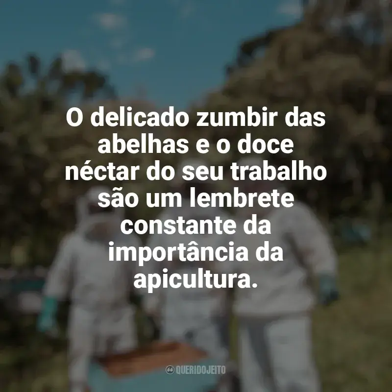 Frases do Dia da Apicultura: O delicado zumbir das abelhas e o doce néctar do seu trabalho são um lembrete constante da importância da apicultura.