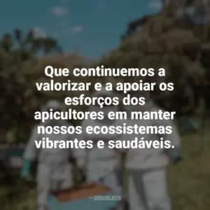 Que continuemos a valorizar e a apoiar os esforços dos apicultores em manter nossos ecossistemas vibrantes e saudáveis. Dia da Apicultura