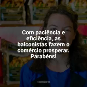 Com paciência e eficiência, as balconistas fazem o comércio prosperar. Parabéns! Dia da Balconista