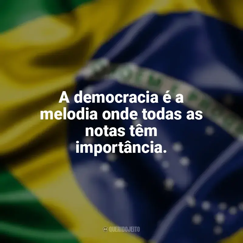 Frases do Dia da Democracia: A democracia é a melodia onde todas as notas têm importância.