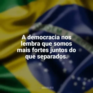 A democracia nos lembra que somos mais fortes juntos do que separados. Dia da Democracia