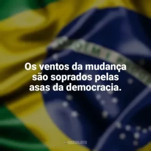Os ventos da mudança são soprados pelas asas da democracia. Dia da Democracia