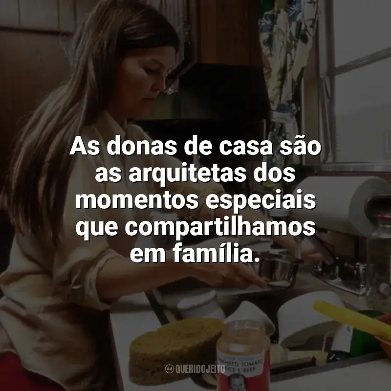 Frases Dia da Dona de Casa: As donas de casa são as arquitetas dos momentos especiais que compartilhamos em família.