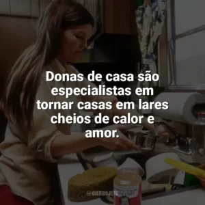 Donas de casa são especialistas em tornar casas em lares cheios de calor e amor. Dia da Dona de Casa