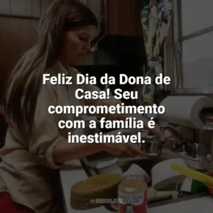 Feliz Dia da Dona de Casa! Seu comprometimento com a família é inestimável. Dia da Dona de Casa