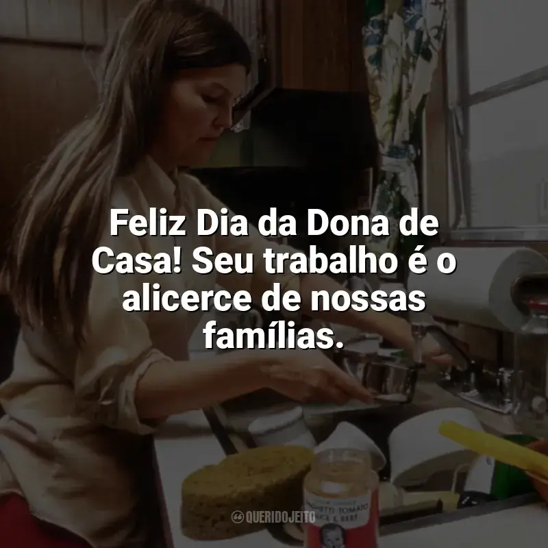 Frases para o Dia da Dona de Casa: Feliz Dia da Dona de Casa! Seu trabalho é o alicerce de nossas famílias.