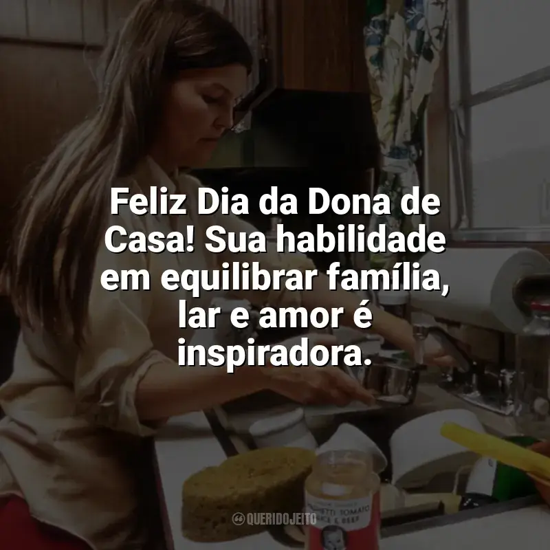 Frases do Dia da Dona de Casa: Feliz Dia da Dona de Casa! Sua habilidade em equilibrar família, lar e amor é inspiradora.