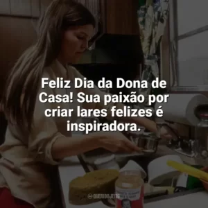 Feliz Dia da Dona de Casa! Sua paixão por criar lares felizes é inspiradora. Dia da Dona de Casa