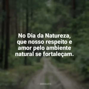 No Dia da Natureza, que nosso respeito e amor pelo ambiente natural se fortaleçam. Dia da Natureza