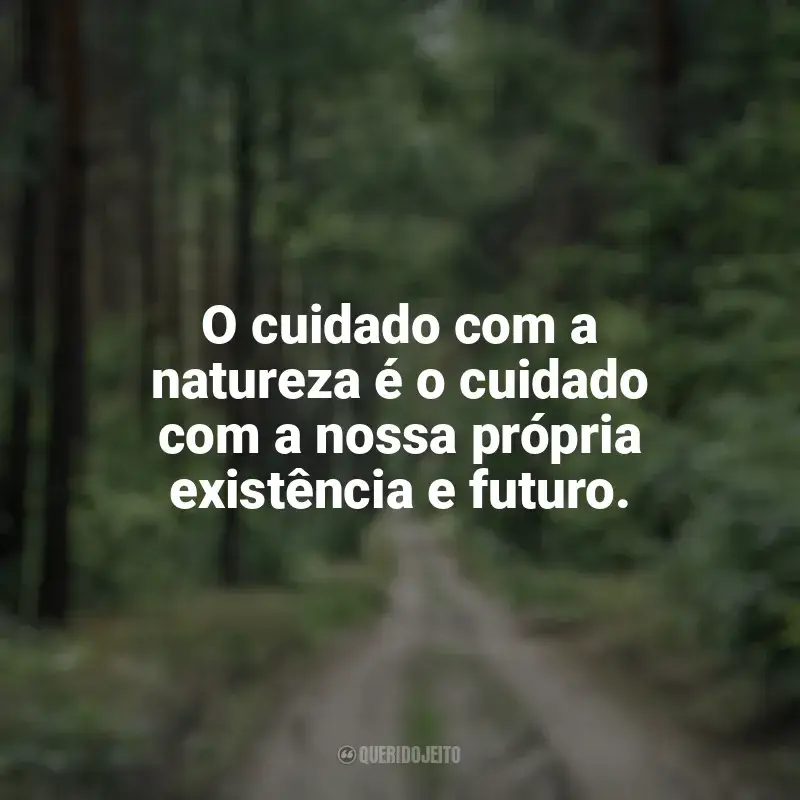 Dia da Natureza frases: O cuidado com a natureza é o cuidado com a nossa própria existência e futuro.