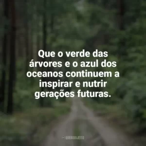 Que o verde das árvores e o azul dos oceanos continuem a inspirar e nutrir gerações futuras. Dia da Natureza