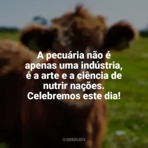 A pecuária não é apenas uma indústria, é a arte e a ciência de nutrir nações. Celebremos este dia! Dia da Pecuária