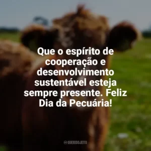 Que o espírito de cooperação e desenvolvimento sustentável esteja sempre presente. Feliz Dia da Pecuária! Dia da Pecuária