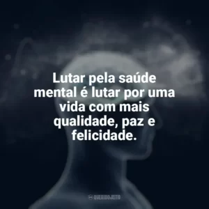 Lutar pela saúde mental é lutar por uma vida com mais qualidade, paz e felicidade. Dia da Saúde Mental