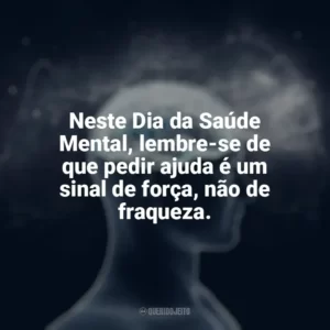 Neste Dia da Saúde Mental, lembre-se de que pedir ajuda é um sinal de força, não de fraqueza. Dia da Saúde Mental