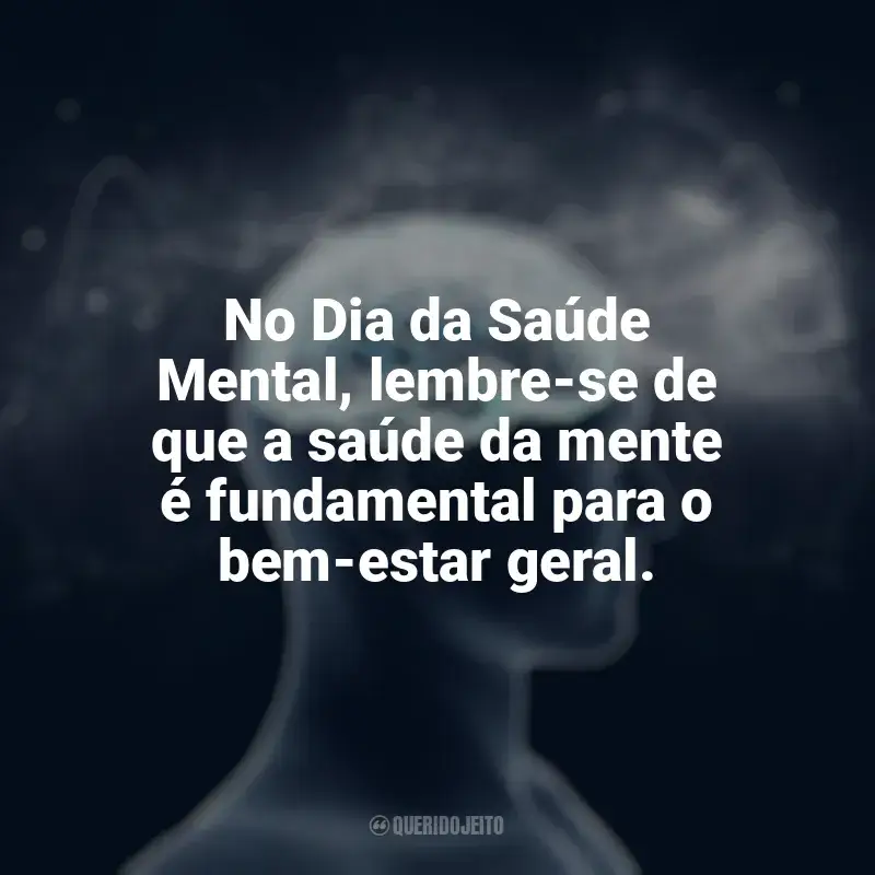 Frases para o Dia da Saúde Mental: No Dia da Saúde Mental, lembre-se de que a saúde da mente é fundamental para o bem-estar geral.
