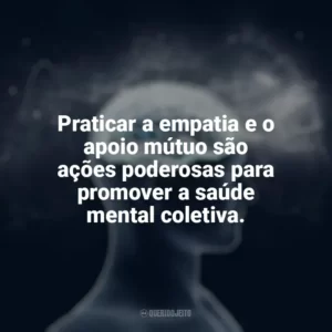 Praticar a empatia e o apoio mútuo são ações poderosas para promover a saúde mental coletiva. Dia da Saúde Mental