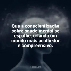 Que a conscientização sobre saúde mental se espalhe, criando um mundo mais acolhedor e compreensivo. Dia da Saúde Mental