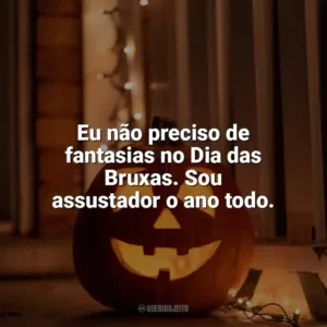 Eu não preciso de fantasias no Dia das Bruxas. Sou assustador o ano todo. Dia das Bruxas Engraçadas