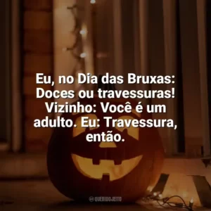 Eu, no Dia das Bruxas: Doces ou travessuras! Vizinho: Você é um adulto. Eu: Travessura, então. Dia das Bruxas Engraçadas