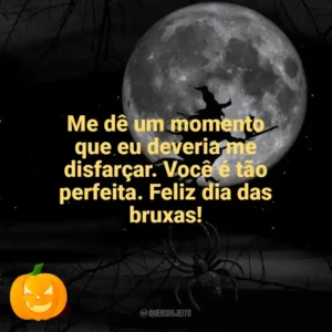 Me dê um momento que eu deveria me disfarçar. Você é tão perfeita. Feliz dia das bruxas! Dia das Bruxas