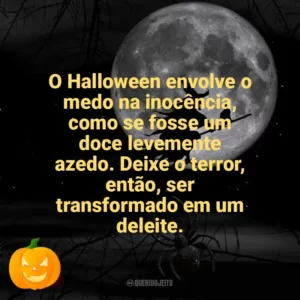 O Halloween envolve o medo na inocência, como se fosse um doce levemente azedo. Deixe o terror, então, ser transformado em um deleite. Dia das Bruxas