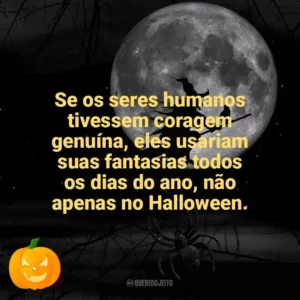 Se os seres humanos tivessem coragem genuína, eles usariam suas fantasias todos os dias do ano, não apenas no Halloween. Dia das Bruxas
