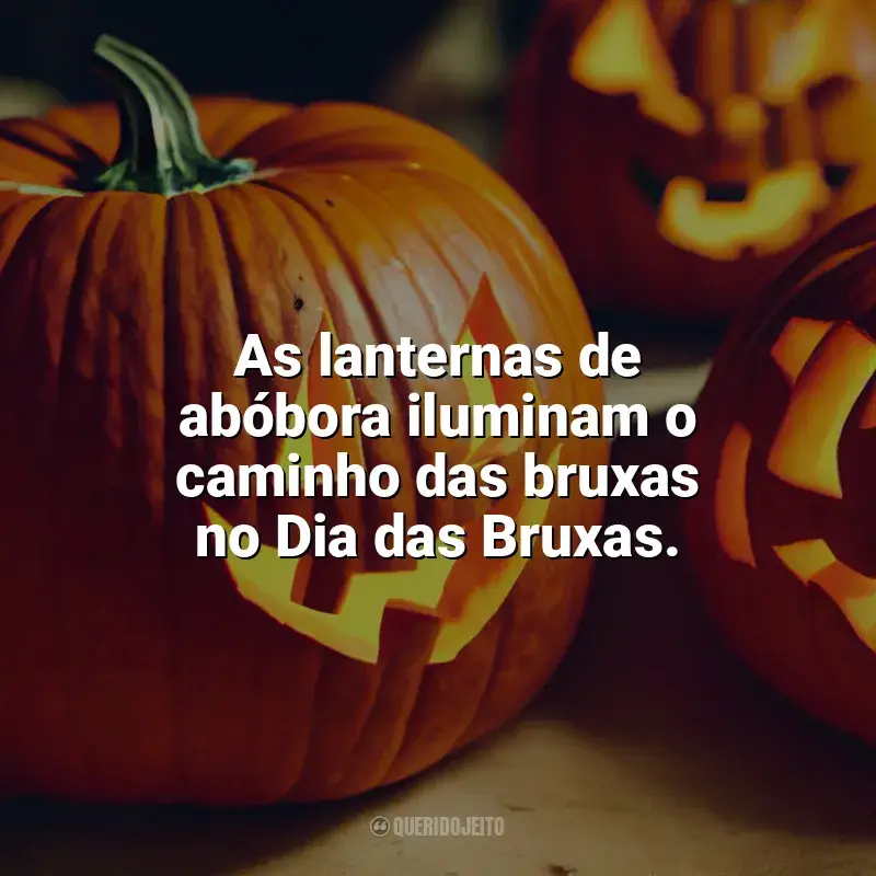 Dia das Bruxas frases: As lanternas de abóbora iluminam o caminho das bruxas no Dia das Bruxas.