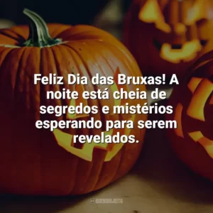 Feliz Dia das Bruxas! A noite está cheia de segredos e mistérios esperando para serem revelados. Dia das Bruxas Frases