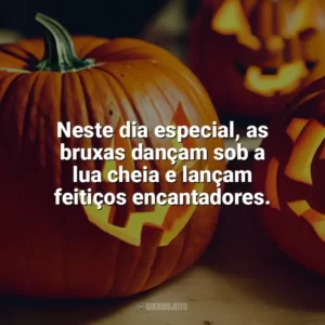Neste dia especial, as bruxas dançam sob a lua cheia e lançam feitiços encantadores. Dia das Bruxas Frases