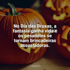 No Dia das Bruxas, a fantasia ganha vida e os pesadelos se tornam brincadeiras assustadoras. Dia das Bruxas Frases