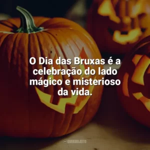 O Dia das Bruxas é a celebração do lado mágico e misterioso da vida. Dia das Bruxas Frases