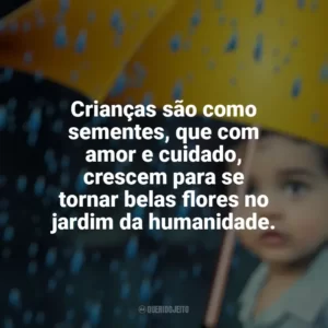 Crianças são como sementes, que com amor e cuidado, crescem para se tornar belas flores no jardim da humanidade. Dia das Crianças