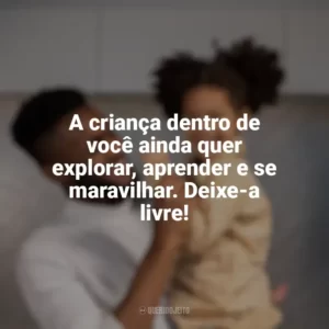 A criança dentro de você ainda quer explorar, aprender e se maravilhar. Deixe-a livre! Dia das Crianças para Adultos