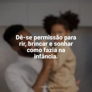 Dê-se permissão para rir, brincar e sonhar como fazia na infância. Dia das Crianças para Adultos