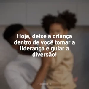 Hoje, deixe a criança dentro de você tomar a liderança e guiar a diversão! Dia das Crianças para Adultos