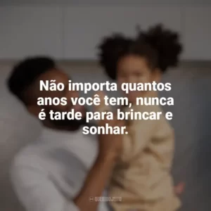 Não importa quantos anos você tem, nunca é tarde para brincar e sonhar. Dia das Crianças para Adultos