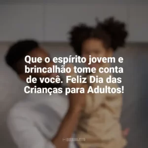 Que o espírito jovem e brincalhão tome conta de você. Feliz Dia das Crianças para Adultos! Dia das Crianças para Adultos
