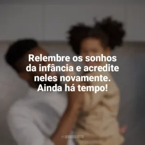 Relembre os sonhos da infância e acredite neles novamente. Ainda há tempo! Dia das Crianças para Adultos
