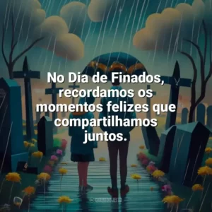 No Dia de Finados, recordamos os momentos felizes que compartilhamos juntos. Dia de Finados