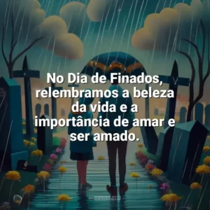 No Dia de Finados, relembramos a beleza da vida e a importância de amar e ser amado. Dia de Finados