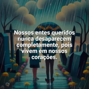 Nossos entes queridos nunca desaparecem completamente, pois vivem em nossos corações. Dia de Finados