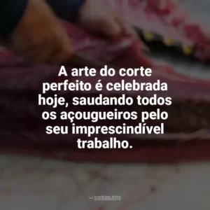 A arte do corte perfeito é celebrada hoje, saudando todos os açougueiros pelo seu imprescindível trabalho. Dia do Açougueiro